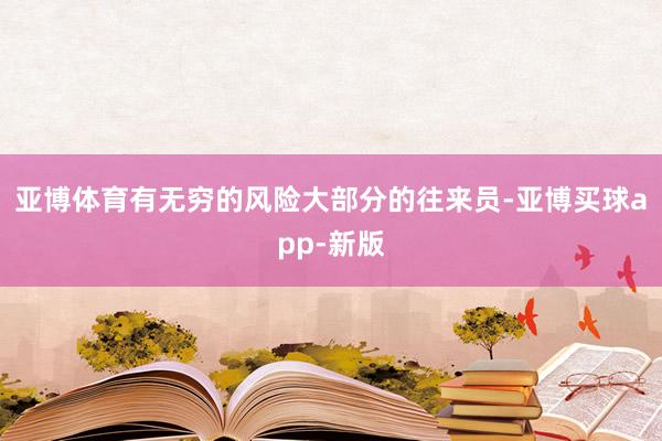 亚博体育有无穷的风险大部分的往来员-亚博买球app-新版