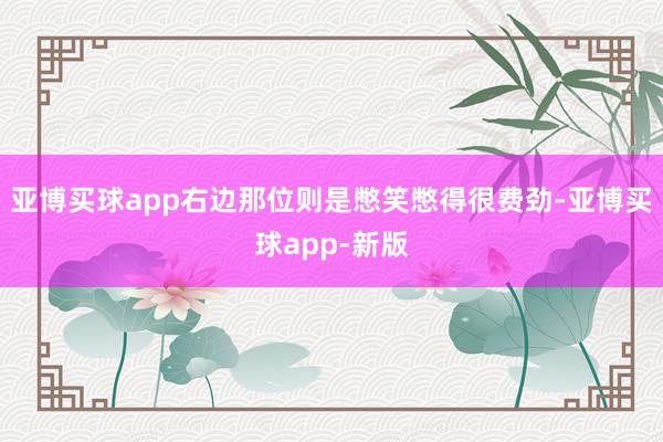 亚博买球app右边那位则是憋笑憋得很费劲-亚博买球app-新版