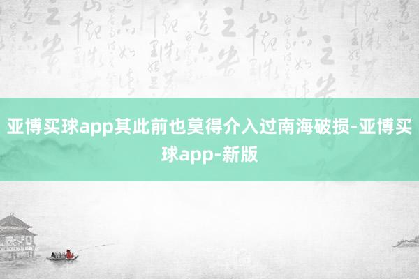 亚博买球app其此前也莫得介入过南海破损-亚博买球app-新版
