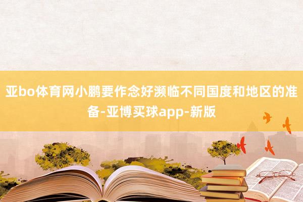 亚bo体育网小鹏要作念好濒临不同国度和地区的准备-亚博买球app-新版
