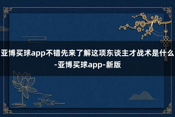 亚博买球app不错先来了解这项东谈主才战术是什么-亚博买球app-新版