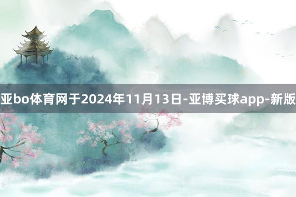亚bo体育网于2024年11月13日-亚博买球app-新版