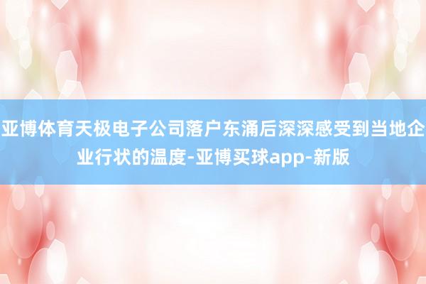 亚博体育天极电子公司落户东涌后深深感受到当地企业行状的温度-亚博买球app-新版