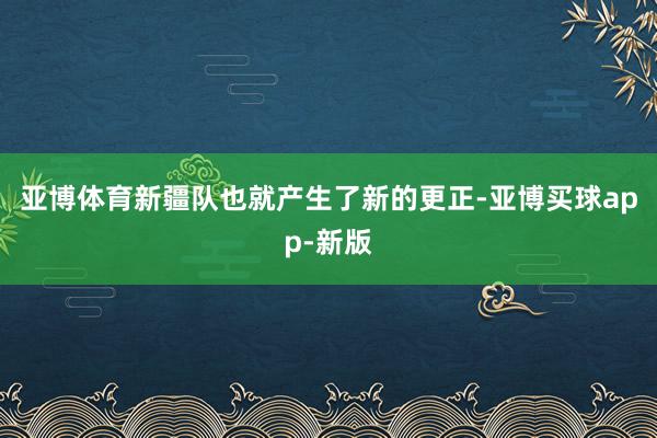 亚博体育新疆队也就产生了新的更正-亚博买球app-新版