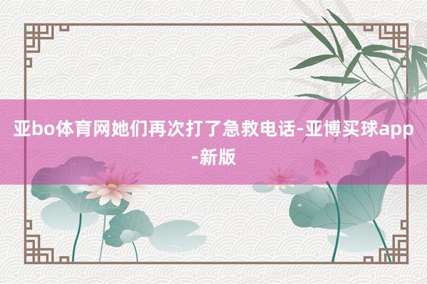 亚bo体育网她们再次打了急救电话-亚博买球app-新版