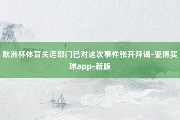 欧洲杯体育关连部门已对这次事件张开拜谒-亚博买球app-新版
