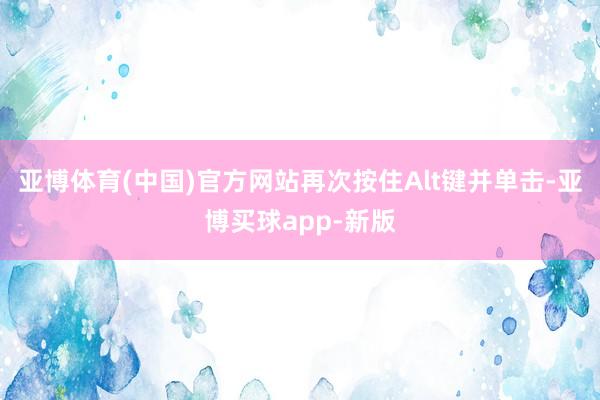 亚博体育(中国)官方网站再次按住Alt键并单击-亚博买球app-新版