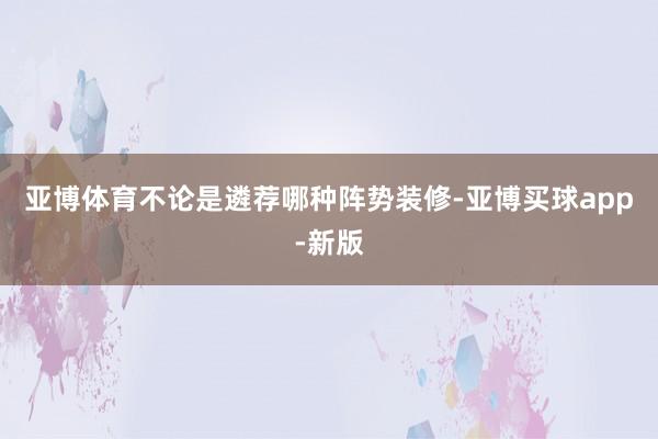 亚博体育不论是遴荐哪种阵势装修-亚博买球app-新版