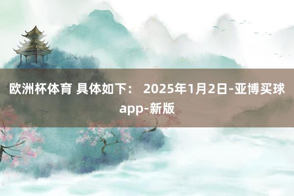 欧洲杯体育 具体如下： 2025年1月2日-亚博买球app-新版