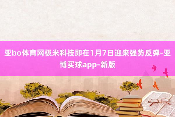 亚bo体育网极米科技即在1月7日迎来强势反弹-亚博买球app-新版