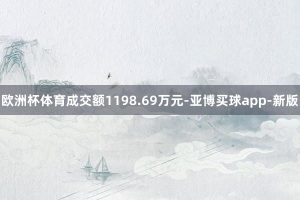 欧洲杯体育成交额1198.69万元-亚博买球app-新版