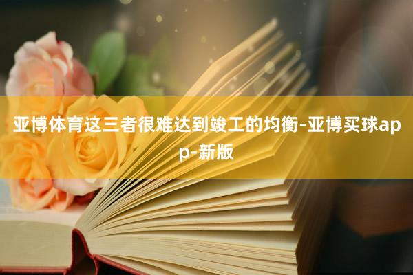 亚博体育这三者很难达到竣工的均衡-亚博买球app-新版