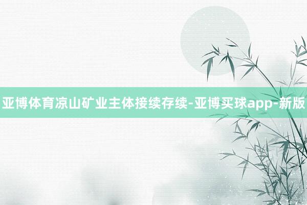 亚博体育凉山矿业主体接续存续-亚博买球app-新版