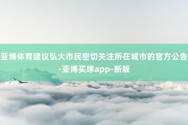 亚博体育建议弘大市民密切关注所在城市的官方公告-亚博买球app-新版