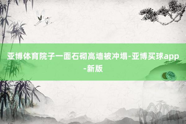 亚博体育院子一面石砌高墙被冲塌-亚博买球app-新版