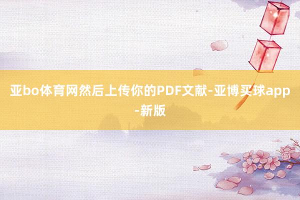 亚bo体育网然后上传你的PDF文献-亚博买球app-新版
