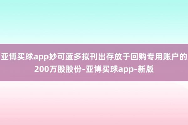 亚博买球app妙可蓝多拟刊出存放于回购专用账户的200万股股份-亚博买球app-新版