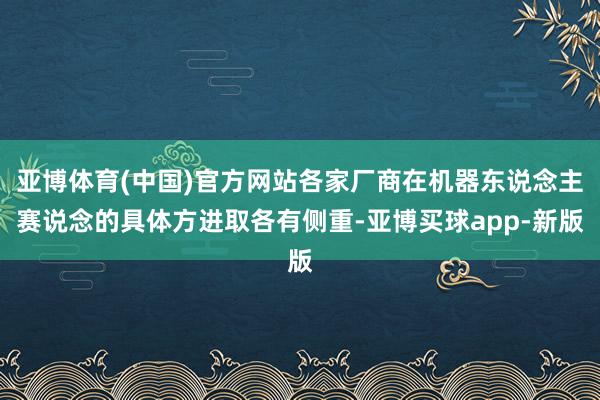 亚博体育(中国)官方网站各家厂商在机器东说念主赛说念的具体方进取各有侧重-亚博买球app-新版