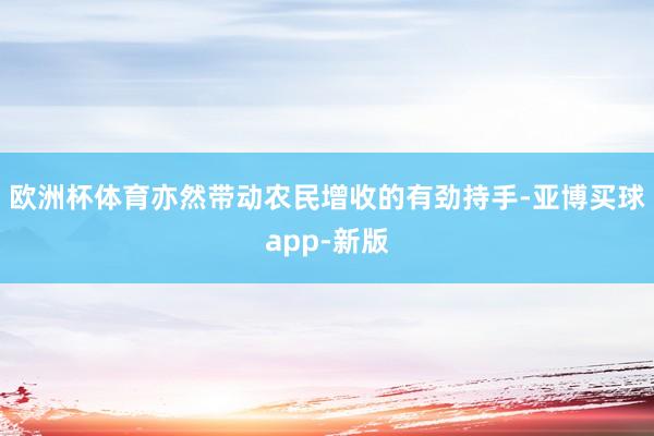 欧洲杯体育亦然带动农民增收的有劲持手-亚博买球app-新版