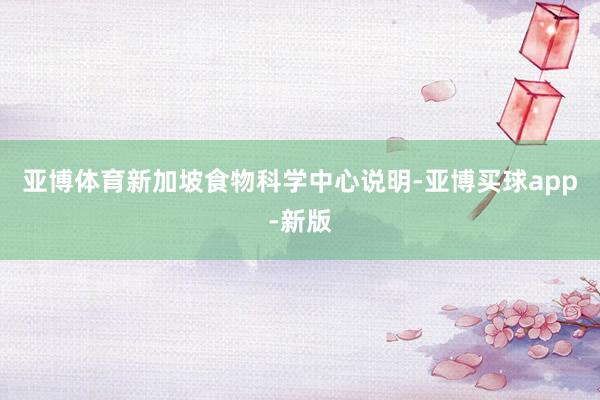 亚博体育新加坡食物科学中心说明-亚博买球app-新版