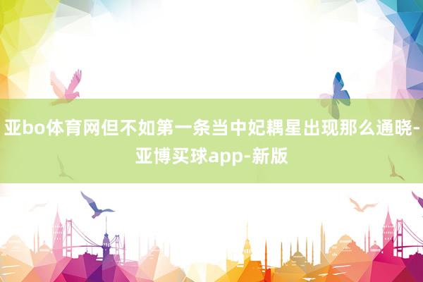 亚bo体育网但不如第一条当中妃耦星出现那么通晓-亚博买球app-新版