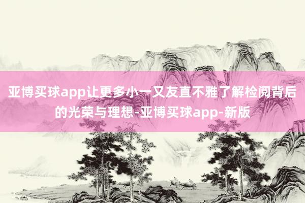 亚博买球app让更多小一又友直不雅了解检阅背后的光荣与理想-亚博买球app-新版