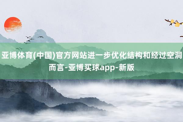 亚博体育(中国)官方网站进一步优化结构和经过空洞而言-亚博买球app-新版