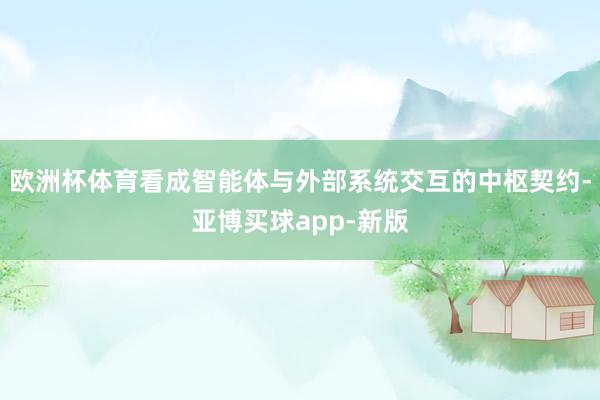欧洲杯体育看成智能体与外部系统交互的中枢契约-亚博买球app-新版