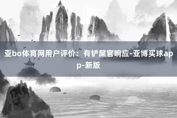 亚bo体育网用户评价：有铲屎官响应-亚博买球app-新版
