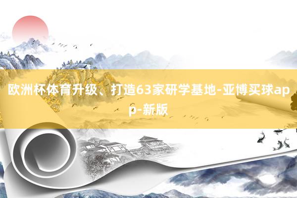 欧洲杯体育升级、打造63家研学基地-亚博买球app-新版