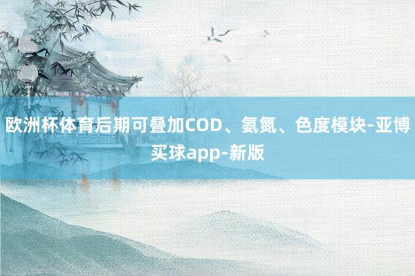 欧洲杯体育后期可叠加COD、氨氮、色度模块-亚博买球app-新版