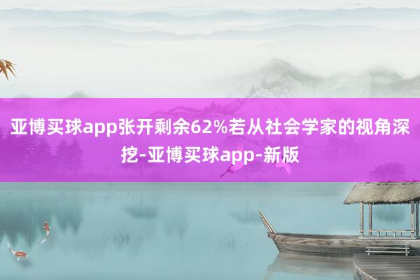 亚博买球app张开剩余62%若从社会学家的视角深挖-亚博买球app-新版