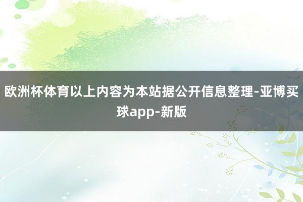 欧洲杯体育以上内容为本站据公开信息整理-亚博买球app-新版