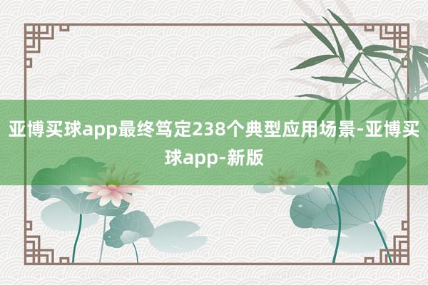 亚博买球app最终笃定238个典型应用场景-亚博买球app-新版