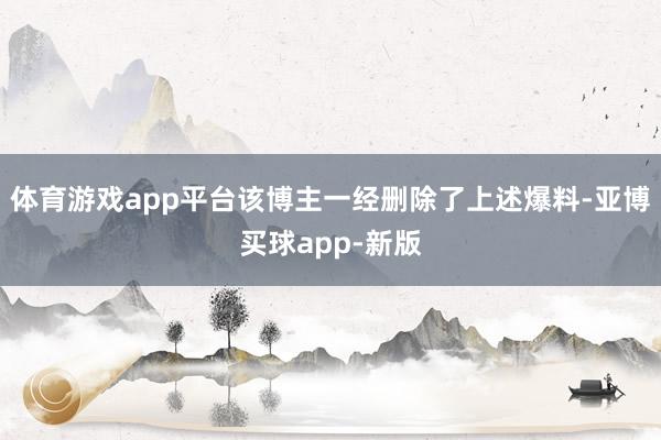 体育游戏app平台该博主一经删除了上述爆料-亚博买球app-新版