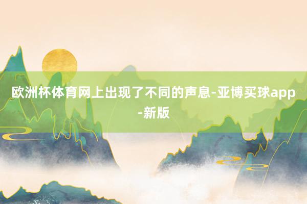 欧洲杯体育网上出现了不同的声息-亚博买球app-新版