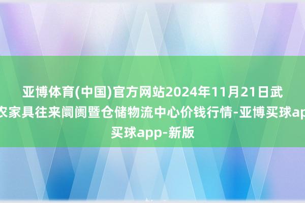 亚博体育(中国)官方网站2024年11月21日武威昊天农家具往来阛阓暨仓储物流中心价钱行情-亚博买球app-新版