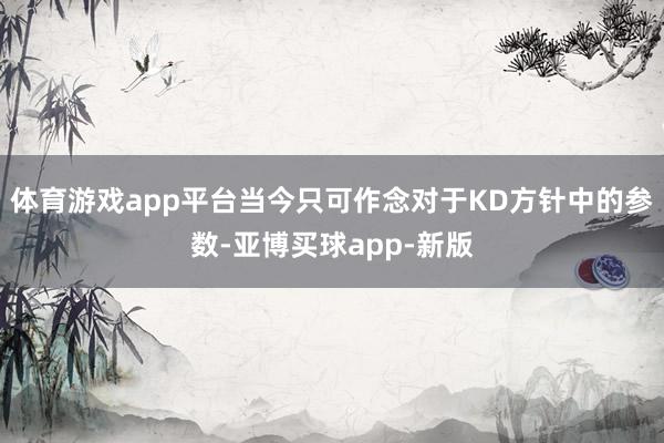 体育游戏app平台当今只可作念对于KD方针中的参数-亚博买球app-新版