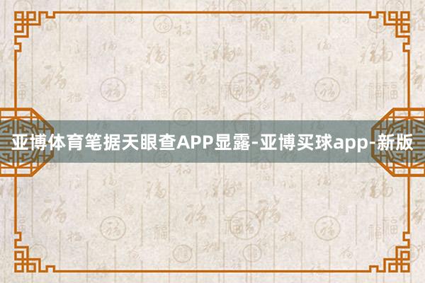 亚博体育笔据天眼查APP显露-亚博买球app-新版