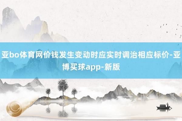亚bo体育网价钱发生变动时应实时调治相应标价-亚博买球app-新版