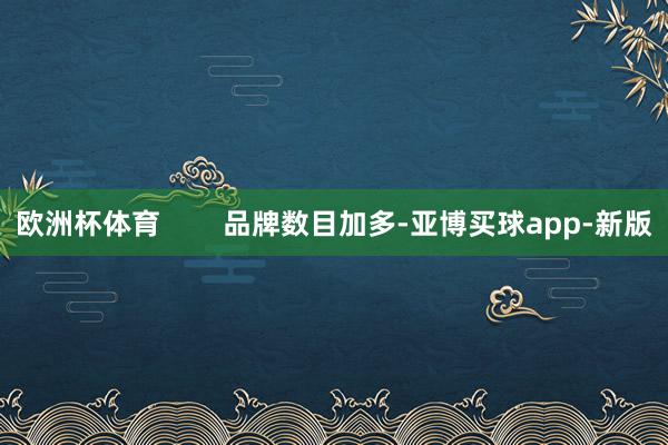 欧洲杯体育        品牌数目加多-亚博买球app-新版