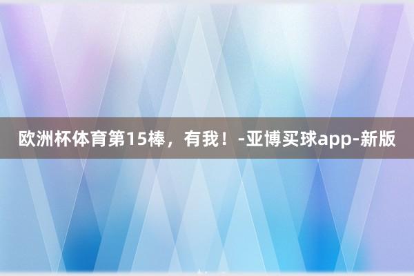 欧洲杯体育第15棒，有我！-亚博买球app-新版